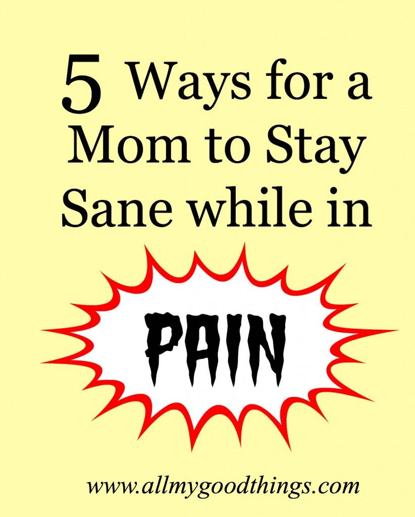 5 Ways for a Mom to Stay Sane while in PAIN!